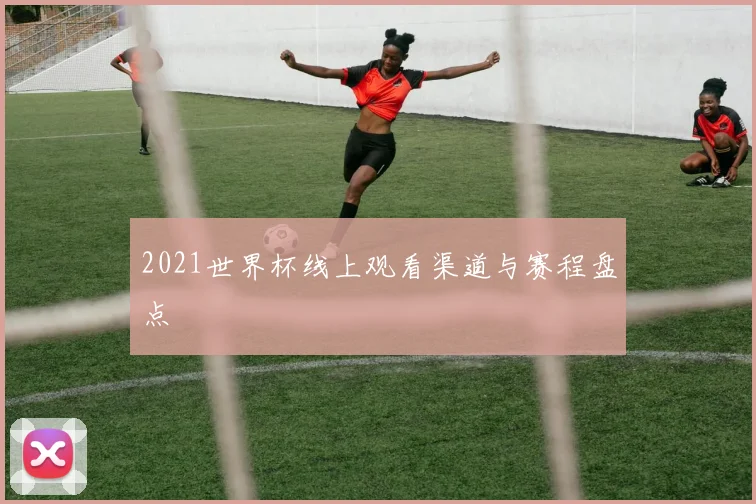 2021世界杯线上观看渠道与赛程盘点