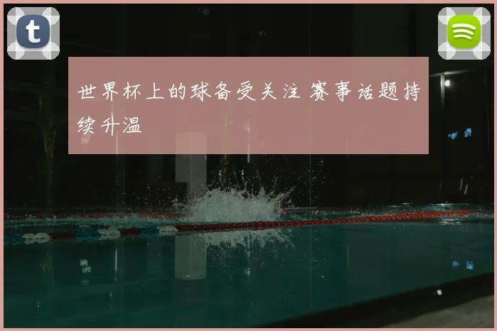 世界杯上的球备受关注 赛事话题持续升温