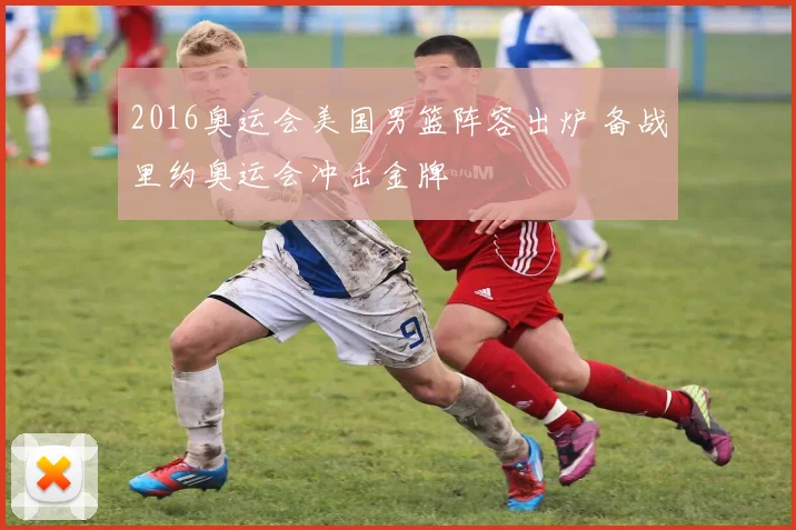 2016奥运会美国男篮阵容出炉 备战里约奥运会冲击金牌