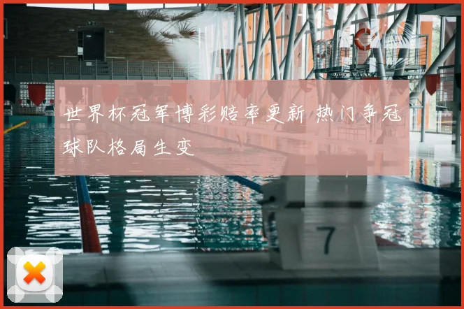 世界杯冠军博彩赔率更新 热门争冠球队格局生变