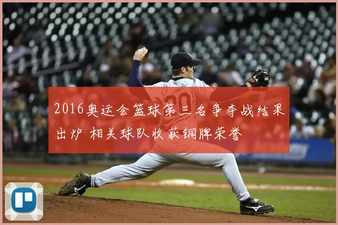 2016奥运会篮球第三名争夺战结果出炉 相关球队收获铜牌荣誉